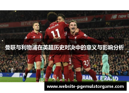 曼联与利物浦在英超历史对决中的意义与影响分析