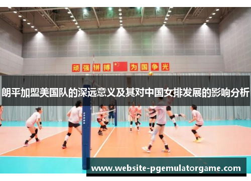 朗平加盟美国队的深远意义及其对中国女排发展的影响分析