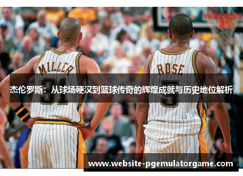 杰伦罗斯：从球场硬汉到篮球传奇的辉煌成就与历史地位解析