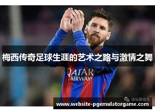 梅西传奇足球生涯的艺术之路与激情之舞