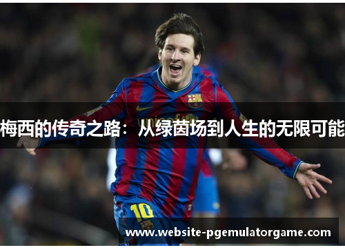梅西的传奇之路：从绿茵场到人生的无限可能